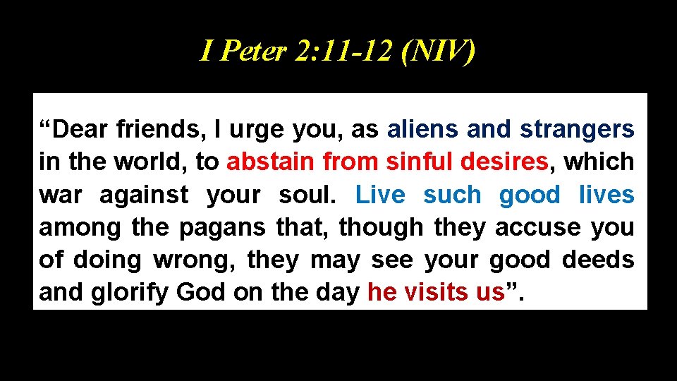 I Peter 2: 11 -12 (NIV) “Dear friends, I urge you, as aliens and