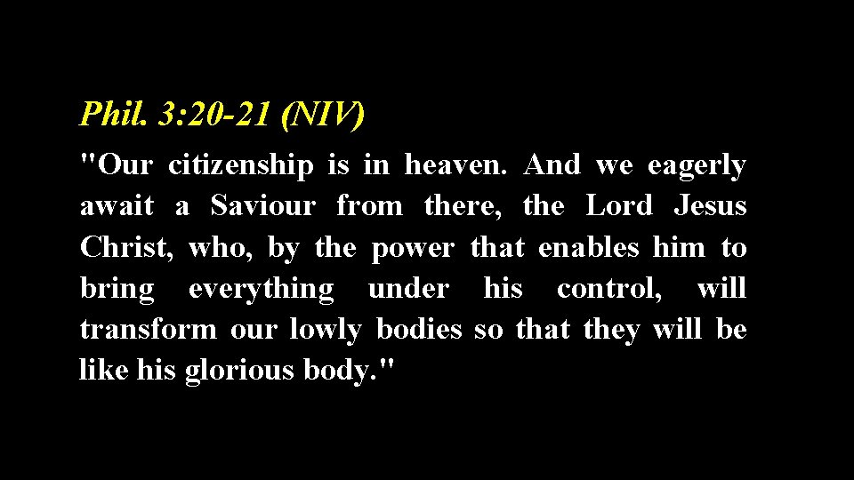 Phil. 3: 20 -21 (NIV) "Our citizenship is in heaven. And we eagerly await