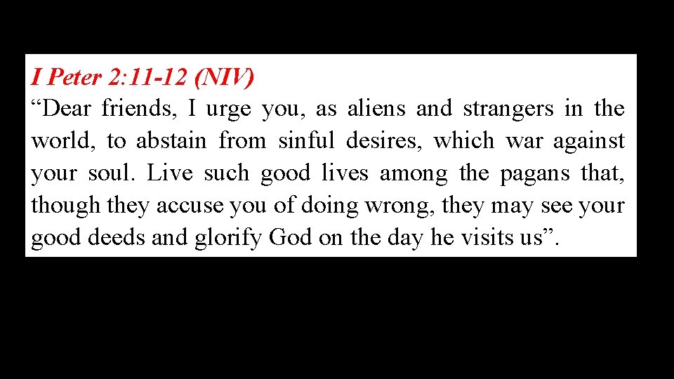 I Peter 2: 11 -12 (NIV) “Dear friends, I urge you, as aliens and