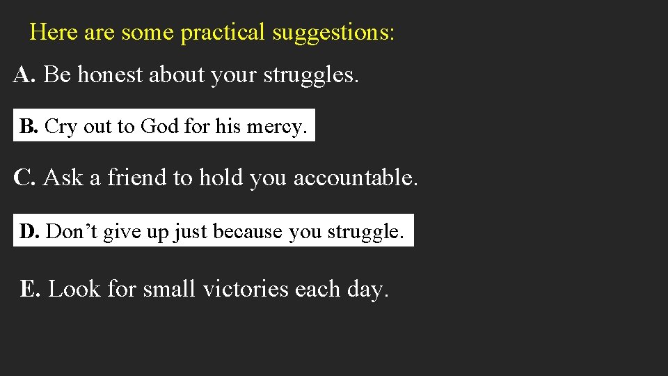 Here are some practical suggestions: A. Be honest about your struggles. B. Cry out