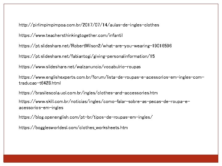 http: //pirlimpimpimpoa. com. br/2017/07/14/aulas-de-ingles-clothes https: //www. teachersthinkingtogether. com/infantil https: //pt. slideshare. net/Robert. Wilson 2/what-are-you-wearing-19016596