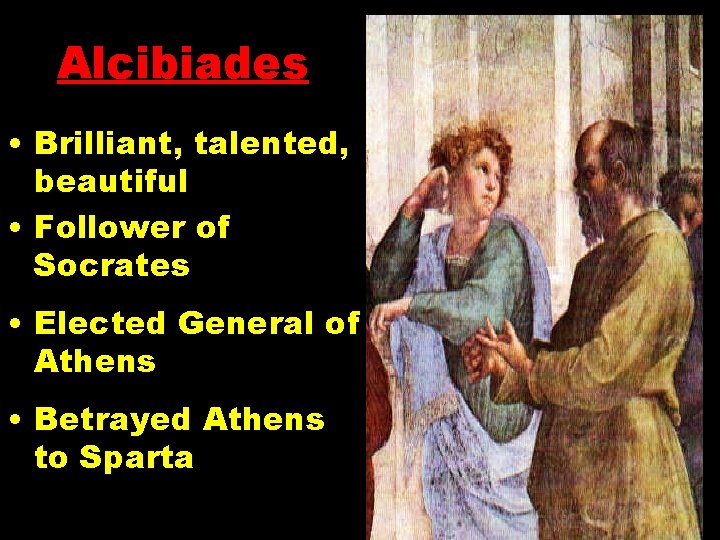Alcibiades • Brilliant, talented, beautiful • Follower of Socrates • Elected General of Athens