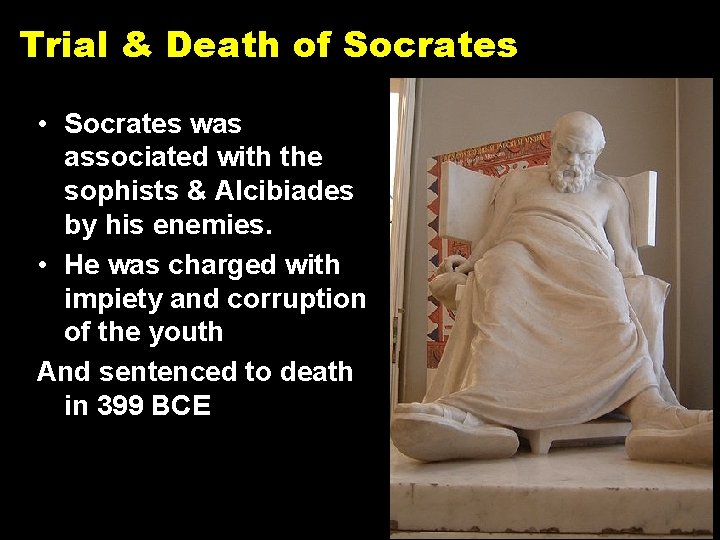 Trial & Death of Socrates • Socrates was associated with the sophists & Alcibiades