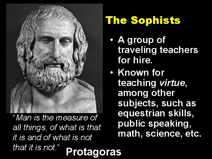 The Sophists • A group of traveling teachers for hire. • Known for teaching