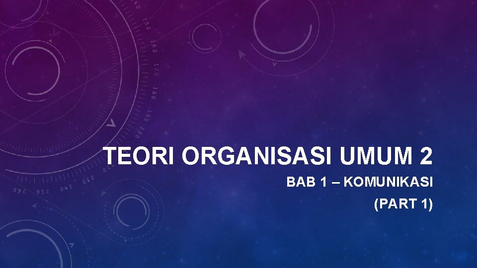 TEORI ORGANISASI UMUM 2 BAB 1 – KOMUNIKASI (PART 1) 