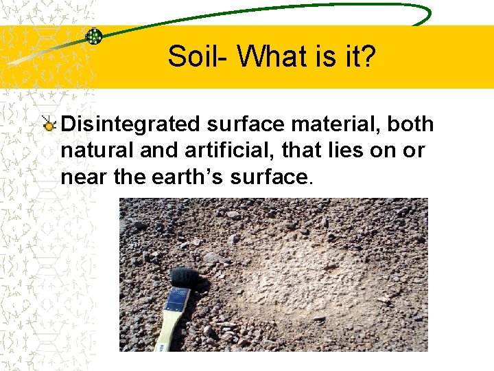Soil- What is it? Disintegrated surface material, both natural and artificial, that lies on
