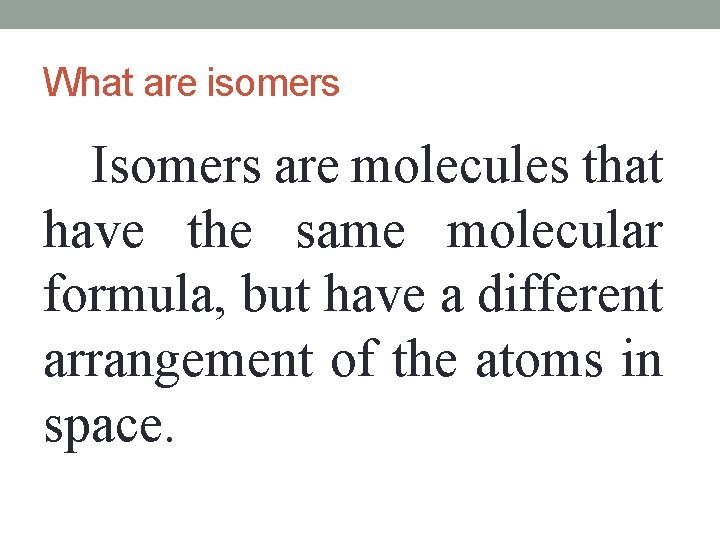 What are isomers Isomers are molecules that have the same molecular formula, but have What are isomers Isomers are molecules that have the same molecular formula, but have