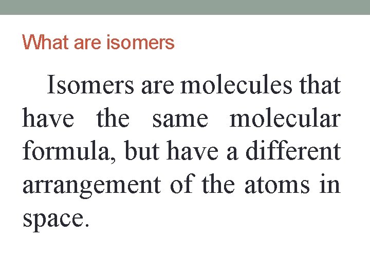 What are isomers Isomers are molecules that have the same molecular formula, but have