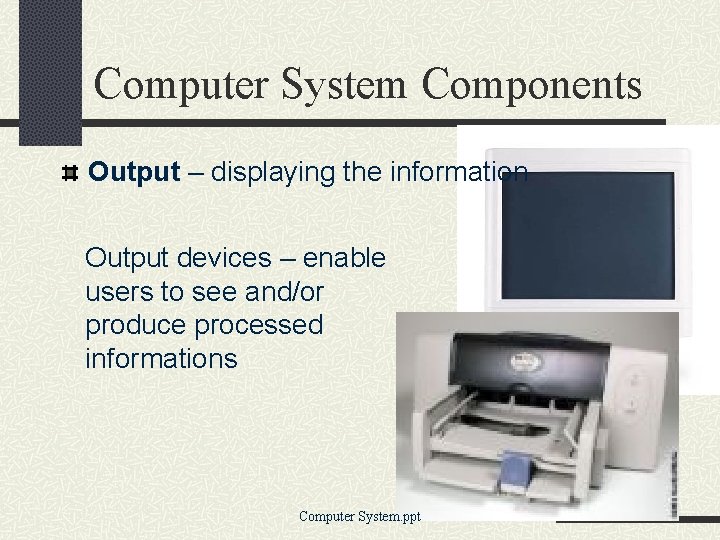 Computer System Components Output – displaying the information Output devices – enable users to