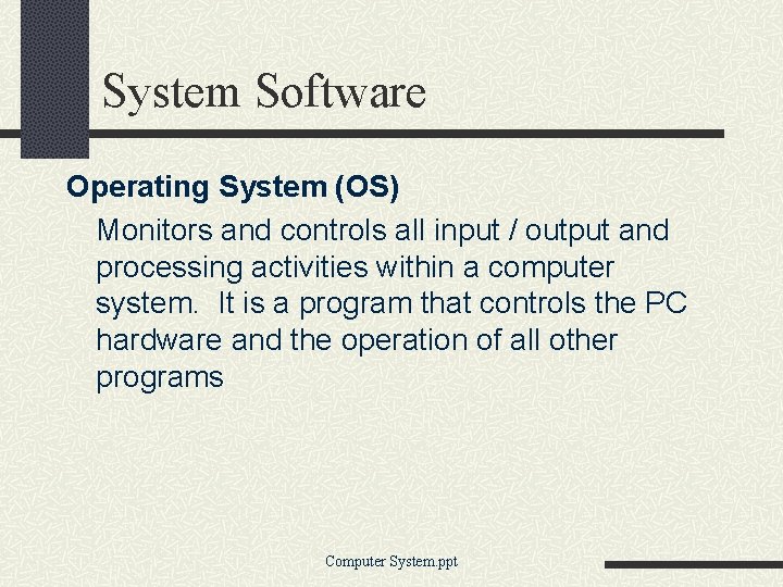 System Software Operating System (OS) Monitors and controls all input / output and processing