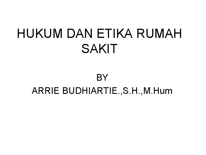 HUKUM DAN ETIKA RUMAH SAKIT BY ARRIE BUDHIARTIE. , S. H. , M. Hum