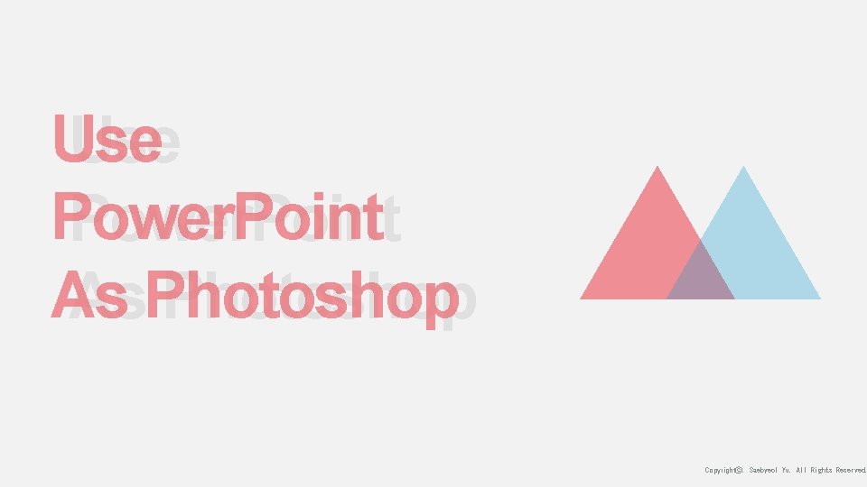 Use Power. Point As As. Photoshop Copyrightⓒ. Saebyeol Yu. All Rights Reserved. 