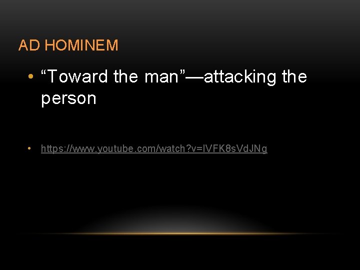 AD HOMINEM • “Toward the man”—attacking the person • https: //www. youtube. com/watch? v=IVFK