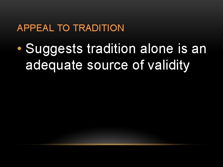 APPEAL TO TRADITION • Suggests tradition alone is an adequate source of validity 
