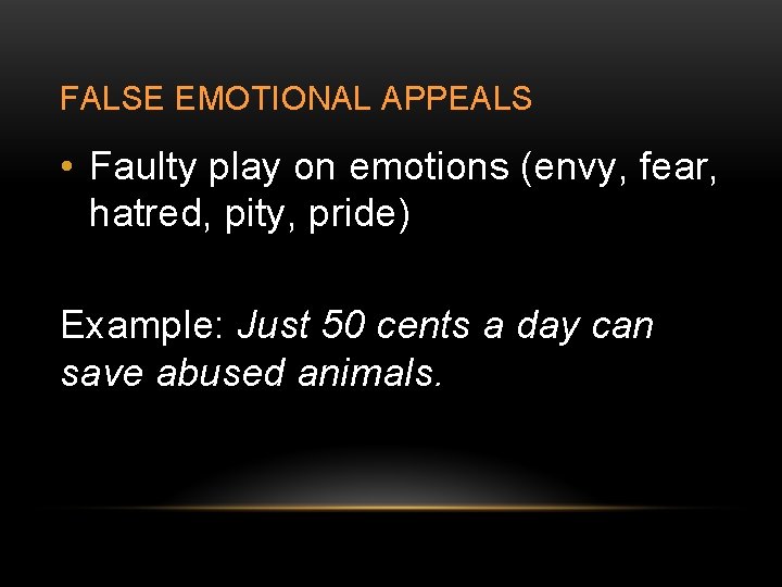 FALSE EMOTIONAL APPEALS • Faulty play on emotions (envy, fear, hatred, pity, pride) Example: