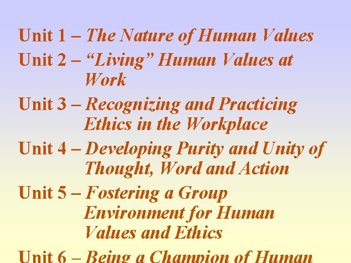 Unit 1 – The Nature of Human Values Unit 2 – “Living” Human Values