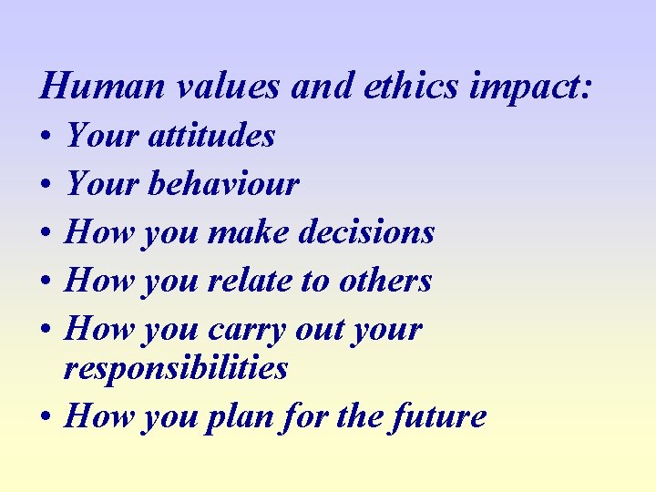 Human values and ethics impact: • • • Your attitudes Your behaviour How you