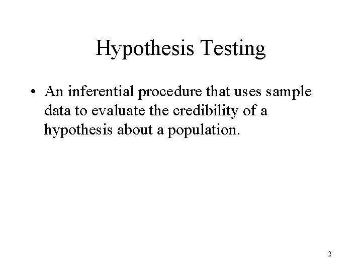 Hypothesis Testing • An inferential procedure that uses sample data to evaluate the credibility