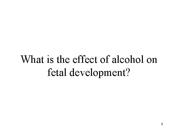 What is the effect of alcohol on fetal development? 9 