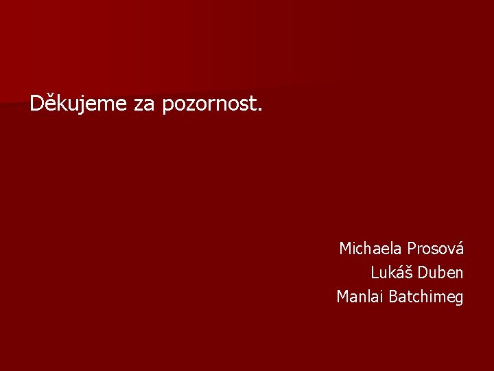 Děkujeme za pozornost. Michaela Prosová Lukáš Duben Manlai Batchimeg 