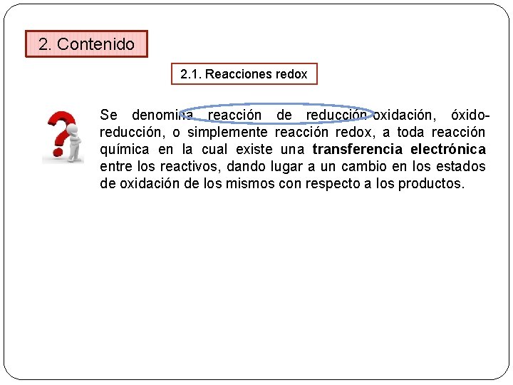 2. Contenido 2. 1. Reacciones redox Se denomina reacción de reducción-oxidación, óxidoreducción, o simplemente