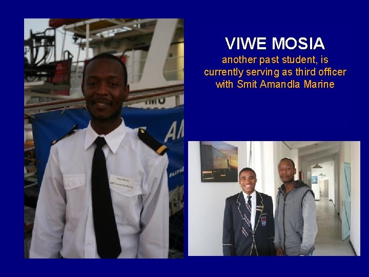 VIWE MOSIA another past student, is currently serving as third officer with Smit Amandla