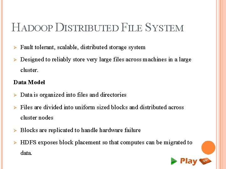 HADOOP DISTRIBUTED FILE SYSTEM Ø Fault tolerant, scalable, distributed storage system Ø Designed to