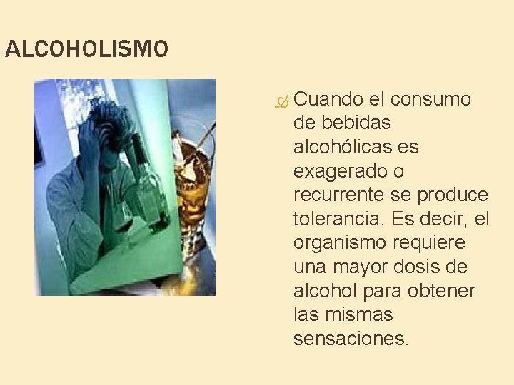 ALCOHOLISMO Cuando el consumo de bebidas alcohólicas es exagerado o recurrente se produce tolerancia.