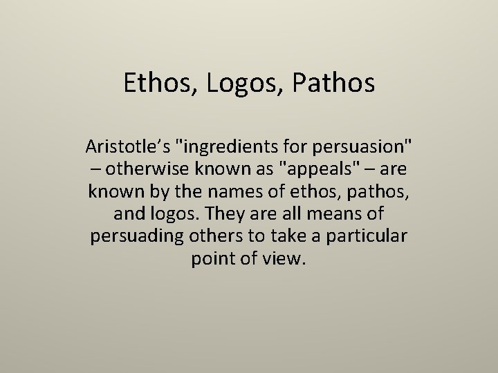Ethos, Logos, Pathos Aristotle’s "ingredients for persuasion" – otherwise known as "appeals" – are
