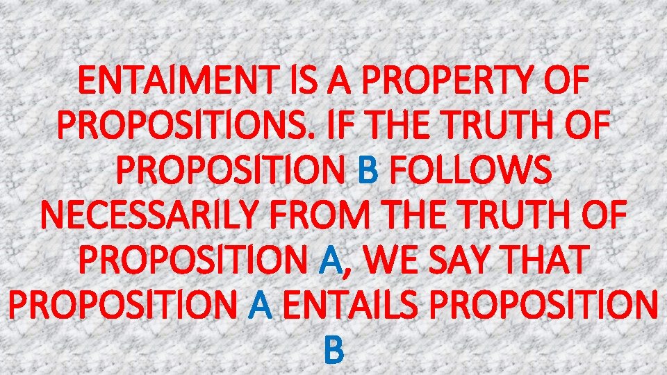 ENTAIMENT IS A PROPERTY OF PROPOSITIONS. IF THE TRUTH OF PROPOSITION B FOLLOWS NECESSARILY