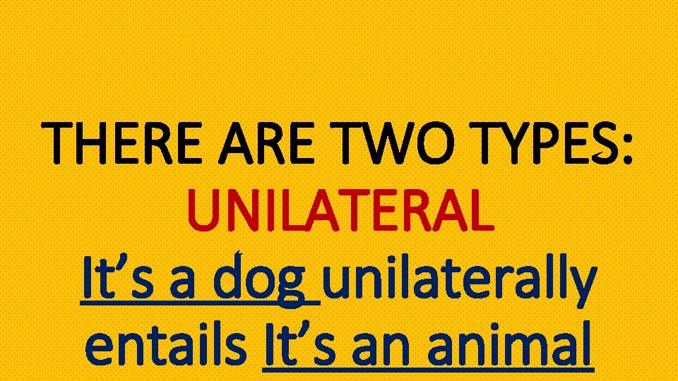 THERE ARE TWO TYPES: UNILATERAL It’s a dog unilaterally entails It’s an animal 