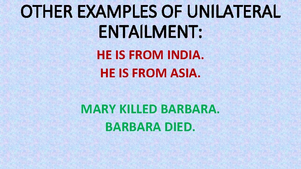 OTHER EXAMPLES OF UNILATERAL ENTAILMENT: HE IS FROM INDIA. HE IS FROM ASIA. MARY