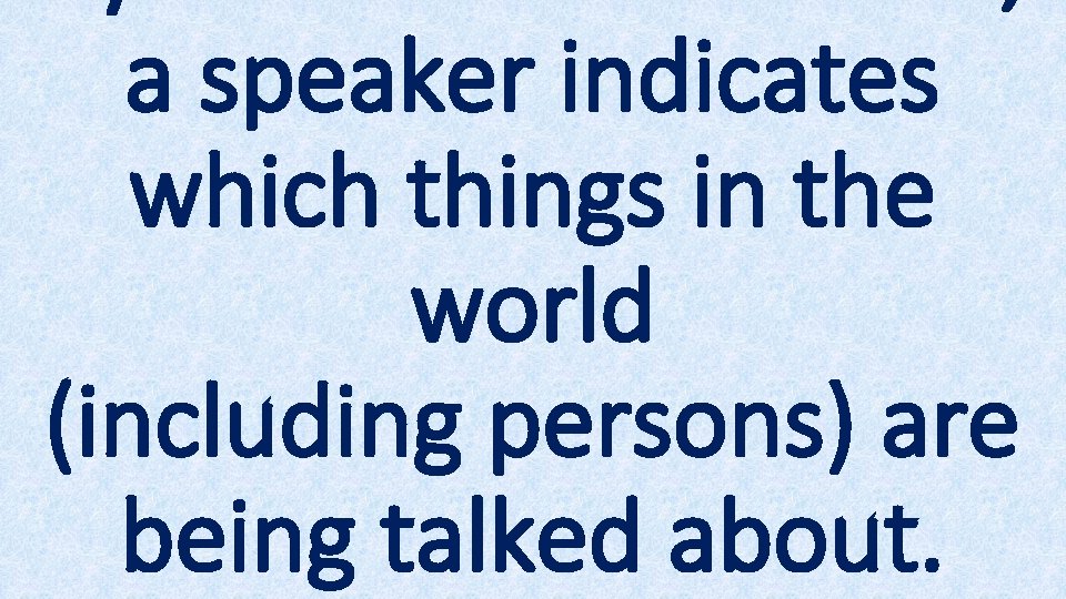 a speaker indicates which things in the world (including persons) are being talked about.