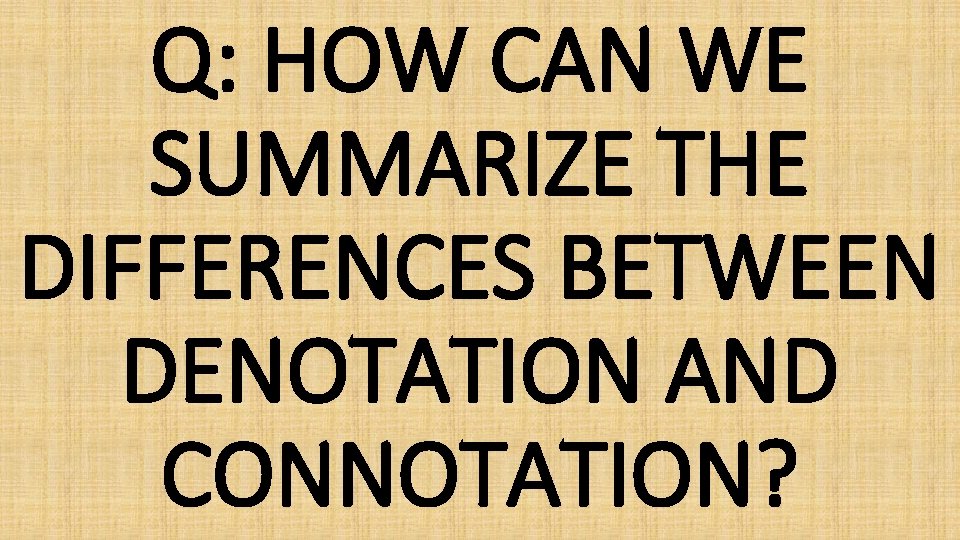 Q: HOW CAN WE SUMMARIZE THE DIFFERENCES BETWEEN DENOTATION AND CONNOTATION? 