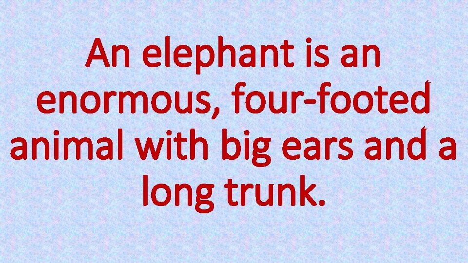 An elephant is an enormous, four-footed animal with big ears and a long trunk.