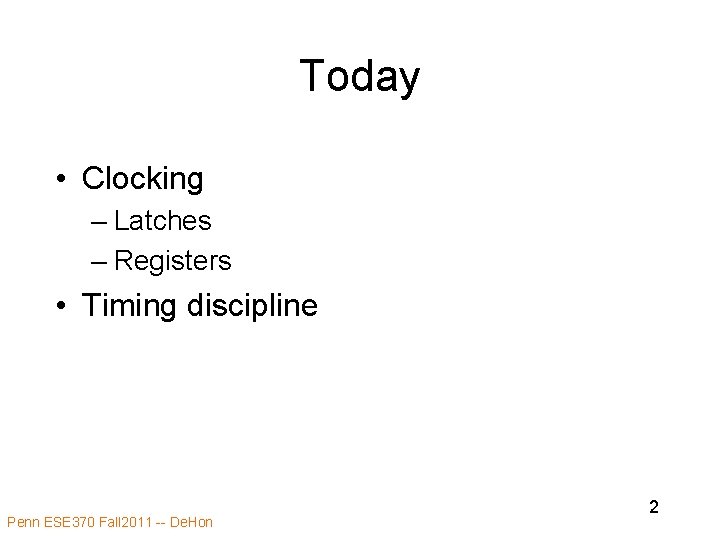 Today • Clocking – Latches – Registers • Timing discipline Penn ESE 370 Fall Today • Clocking – Latches – Registers • Timing discipline Penn ESE 370 Fall