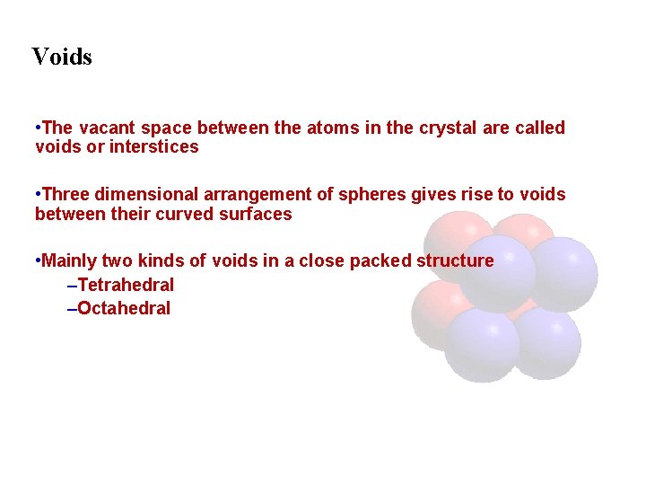 Voids • The vacant space between the atoms in the crystal are called voids