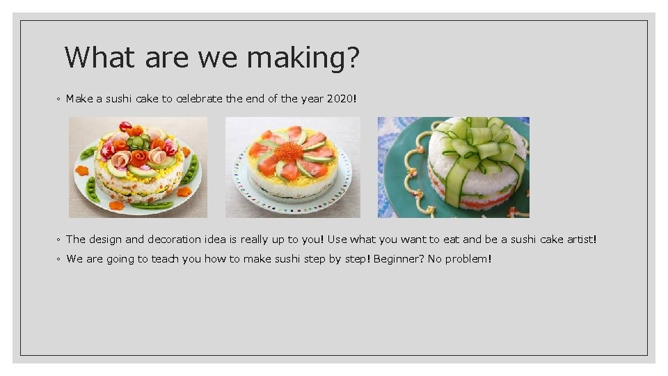 What are we making? ◦ Make a sushi cake to celebrate the end of
