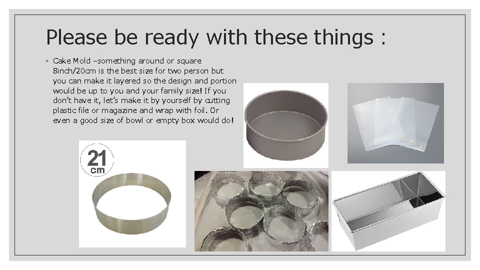 Please be ready with these things： ◦ Cake Mold –something around or square 8