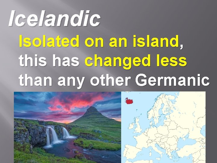 Icelandic Isolated on an island, this has changed less than any other Germanic language