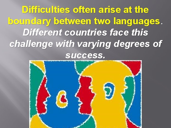 Difficulties often arise at the boundary between two languages. Different countries face this challenge