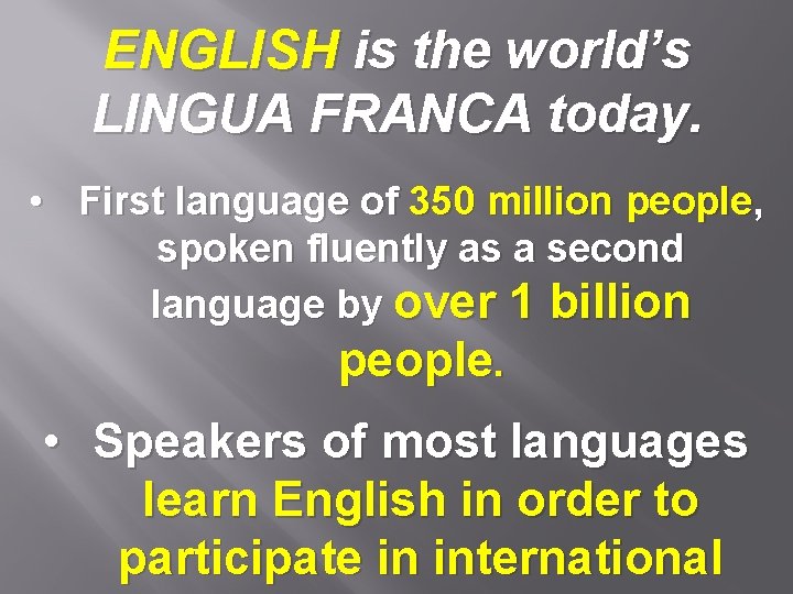 ENGLISH is the world’s LINGUA FRANCA today. • First language of 350 million people,