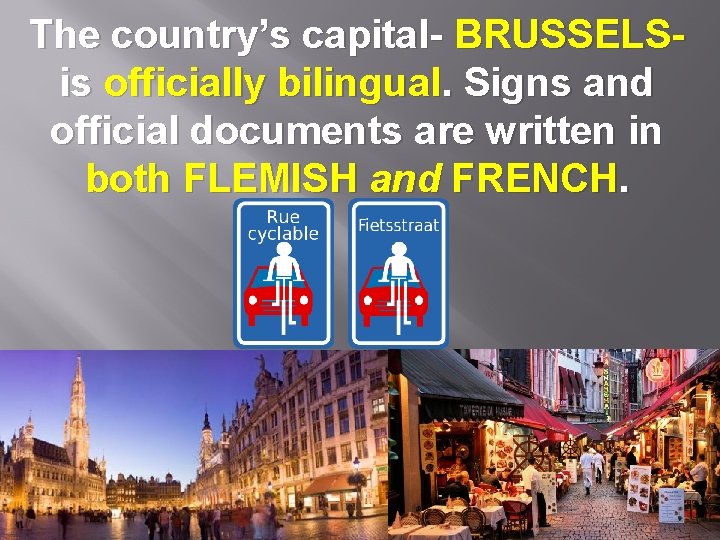 The country’s capital- BRUSSELS- is officially bilingual. Signs and official documents are written in