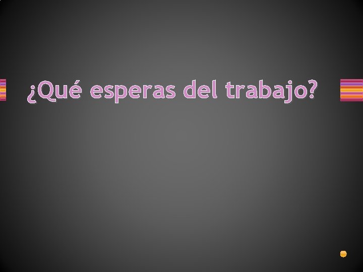 ¿Qué esperas del trabajo? ¿Qué esperas del trabajo?