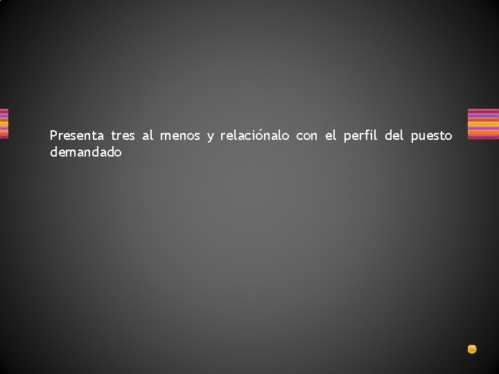 Presenta tres al menos y relaciónalo con el perfil del puesto demandado 
