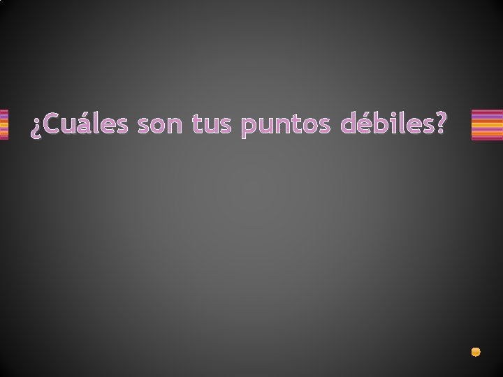 ¿Cuáles son tus puntos débiles? ¿Cuáles son tus puntos débiles?