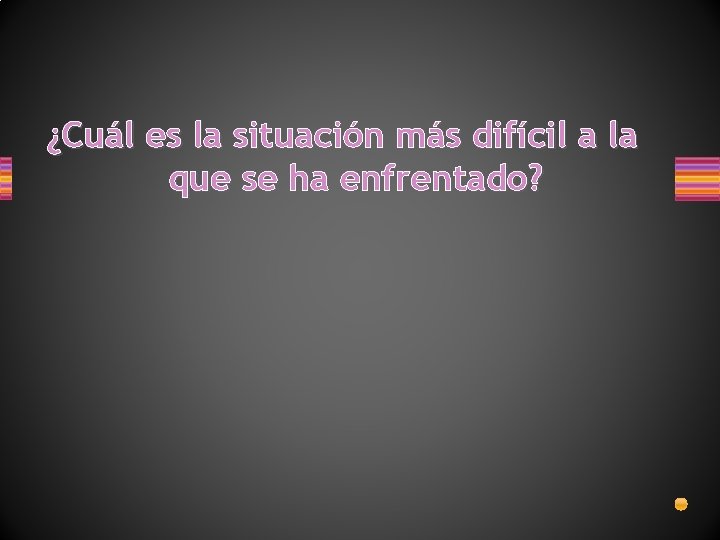 ¿Cuál es la situación más difícil a la que se ha enfrentado? 