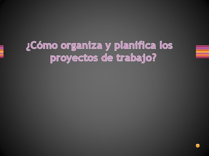 ¿Cómo organiza y planifica los proyectos de trabajo? 