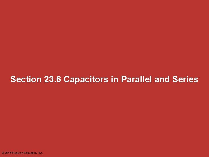 Section 23. 6 Capacitors in Parallel and Series © 2015 Pearson Education, Inc. 