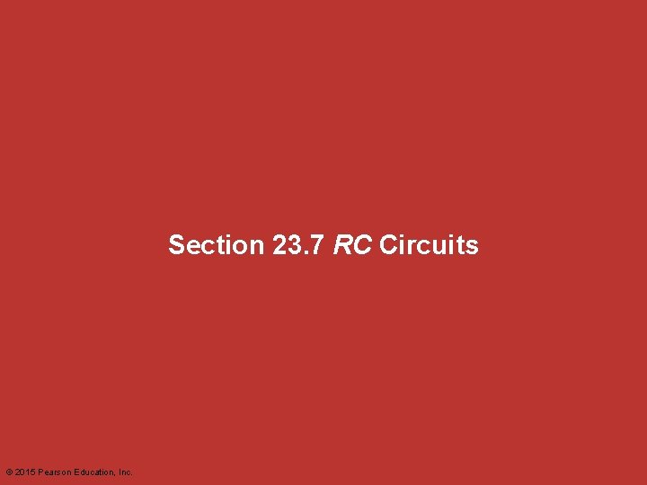 Section 23. 7 RC Circuits © 2015 Pearson Education, Inc. 